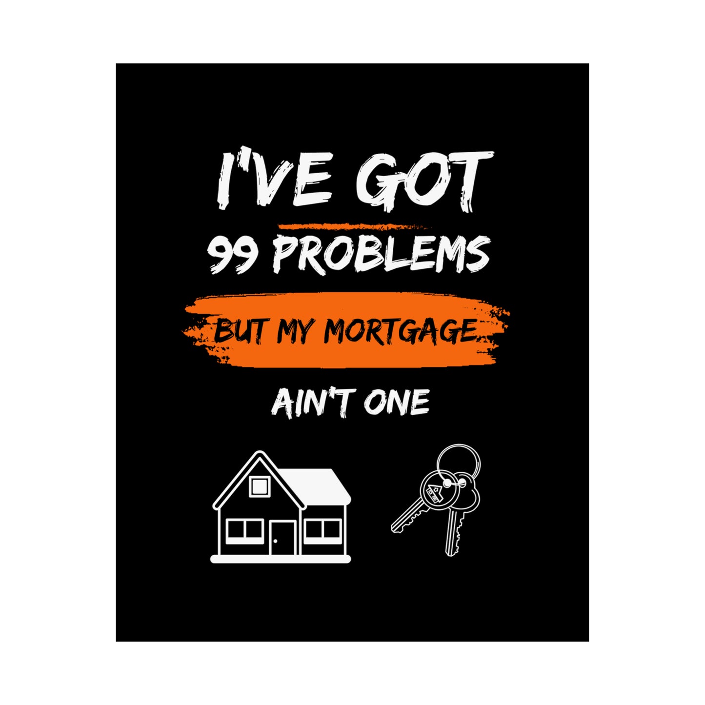 I've Got 99 Problems But My Mortgage Ain't One Matte Vertical Posters