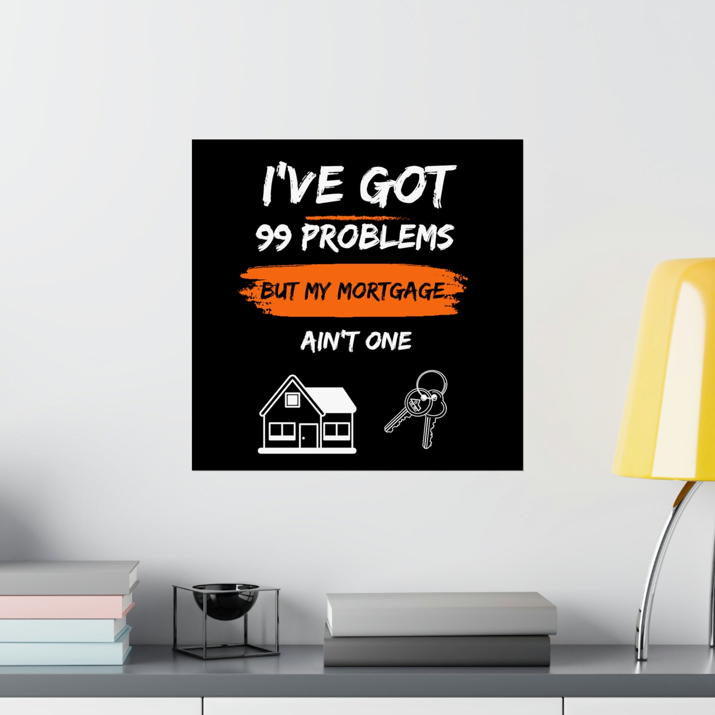 I've Got 99 Problems But My Mortgage Ain't One Matte Vertical Posters