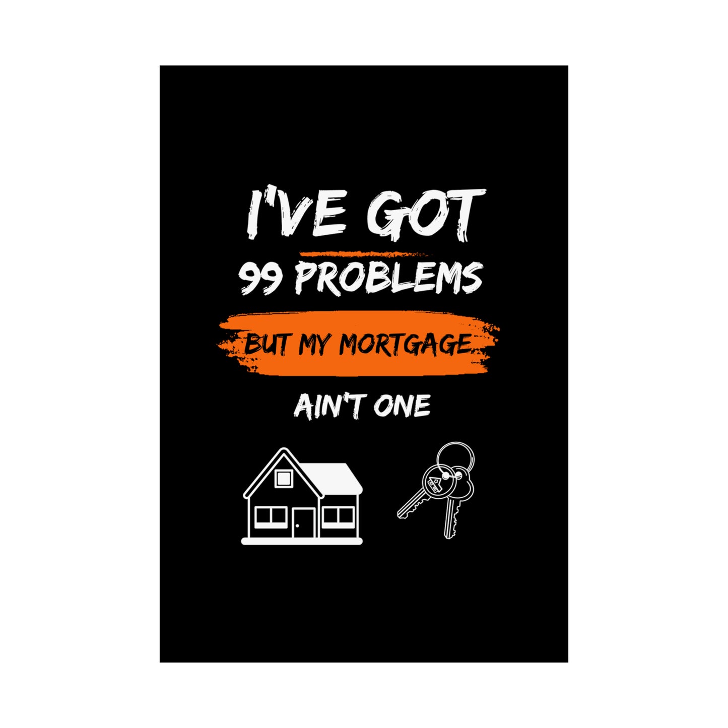 I've Got 99 Problems But My Mortgage Ain't One Matte Vertical Posters