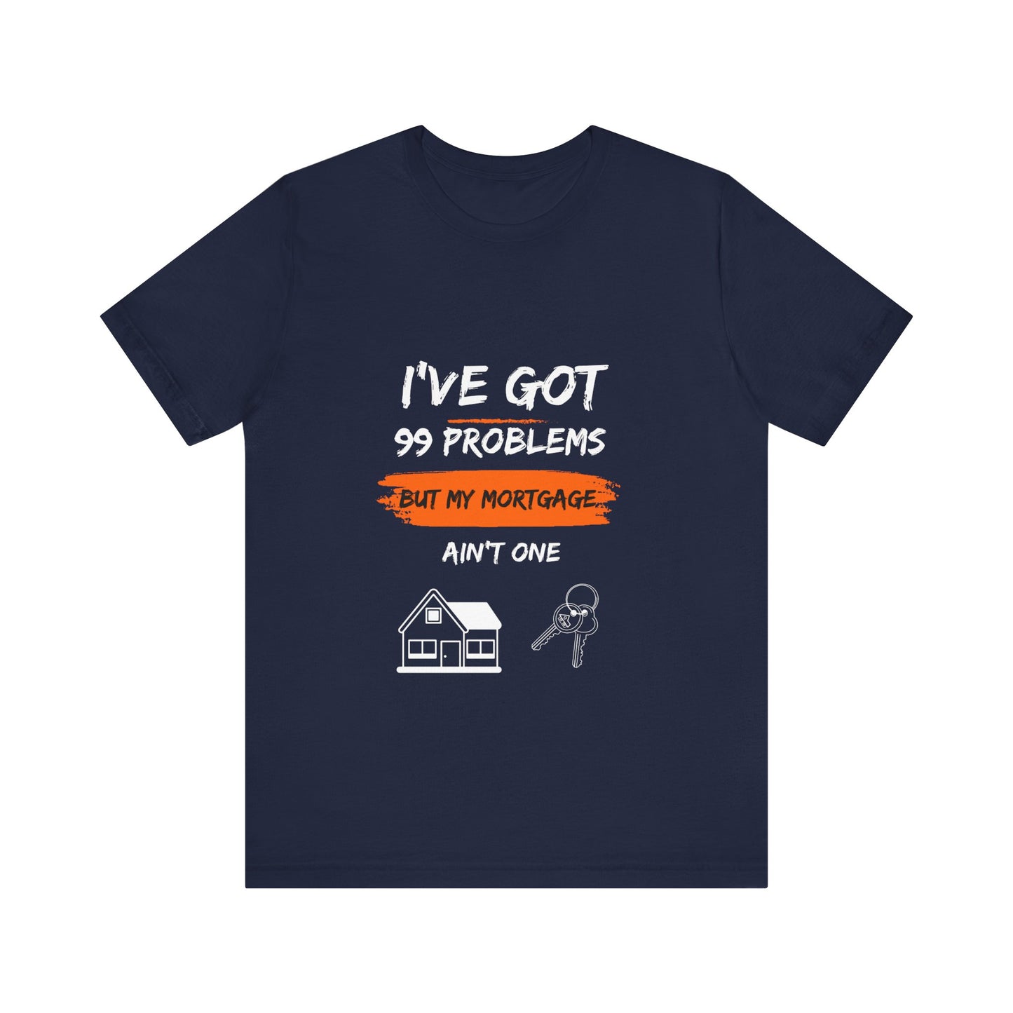 I've Got 99 Problems But My Mortgage Ain't One Unisex Jersey Short Sleeve Tee