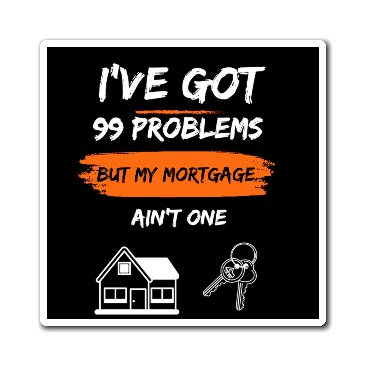 I've Got 99 Problems But My Mortgage Ain't One Magnets