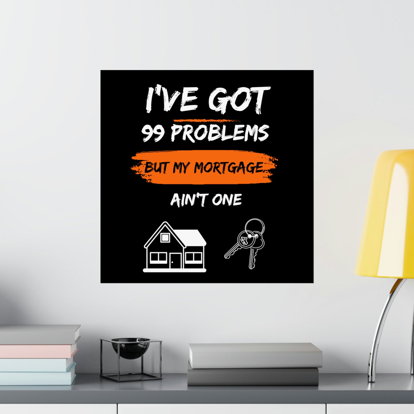 I've Got 99 Problems But My Mortgage Ain't One Matte Vertical Posters