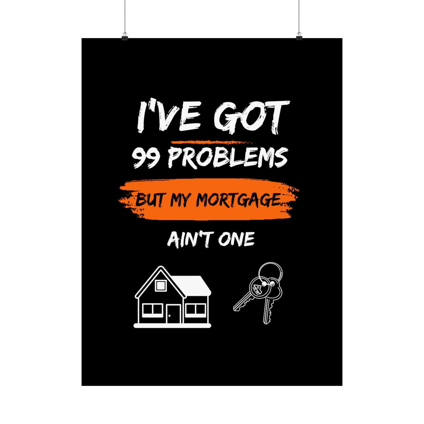 I've Got 99 Problems But My Mortgage Ain't One Matte Vertical Posters