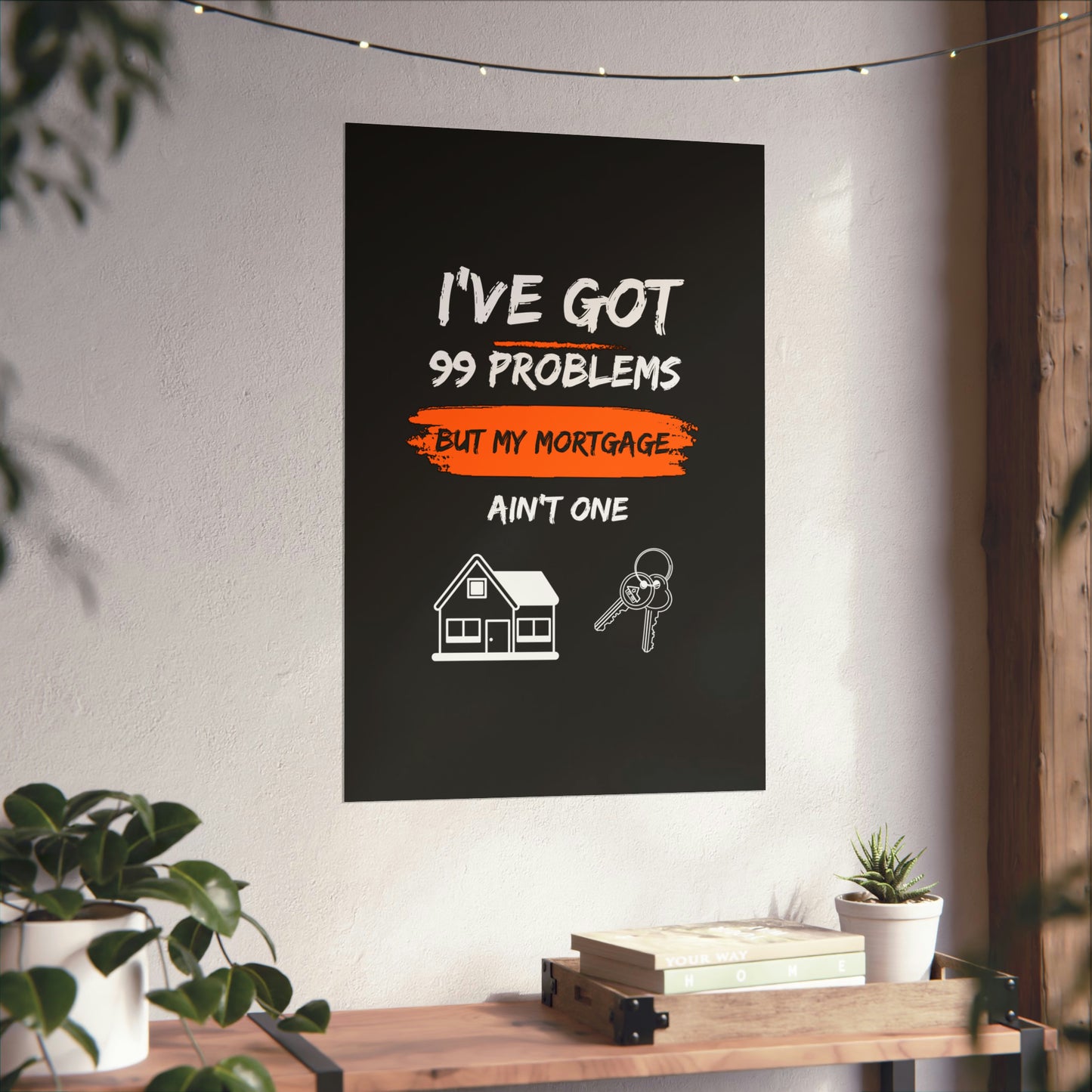 I've Got 99 Problems But My Mortgage Ain't One Matte Vertical Posters