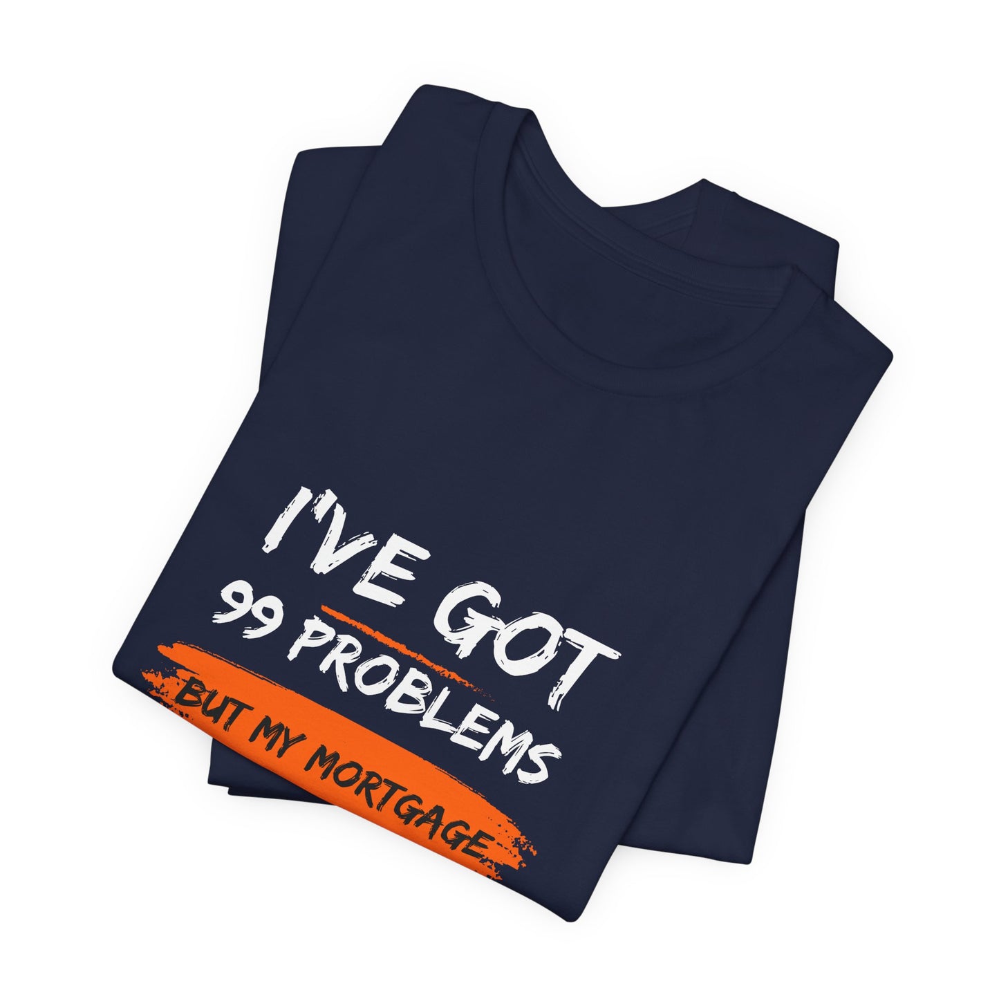 I've Got 99 Problems But My Mortgage Ain't One Unisex Jersey Short Sleeve Tee