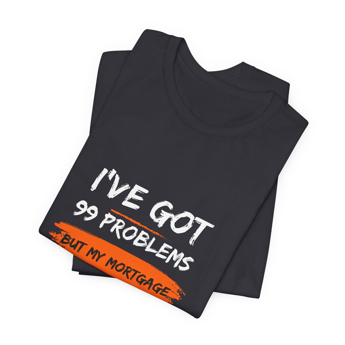 I've Got 99 Problems But My Mortgage Ain't One Unisex Jersey Short Sleeve Tee