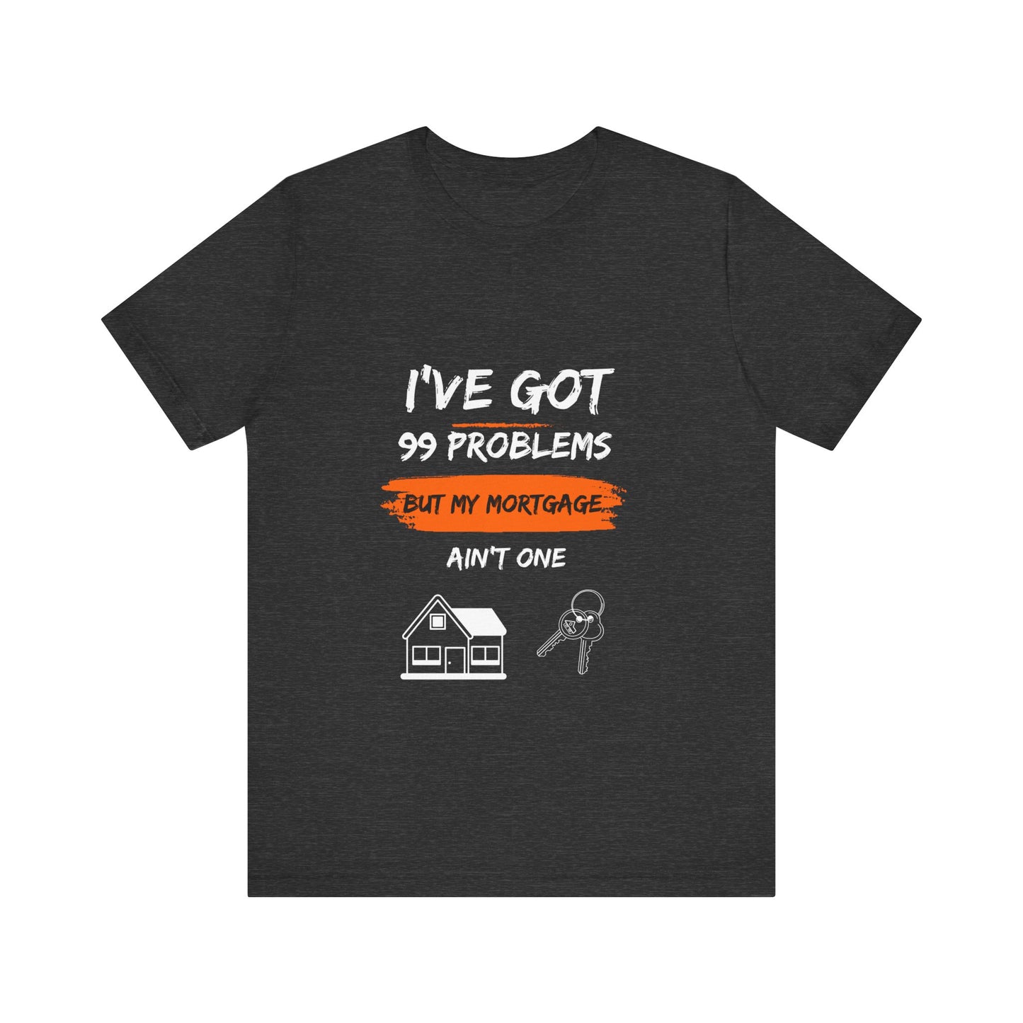 I've Got 99 Problems But My Mortgage Ain't One Unisex Jersey Short Sleeve Tee