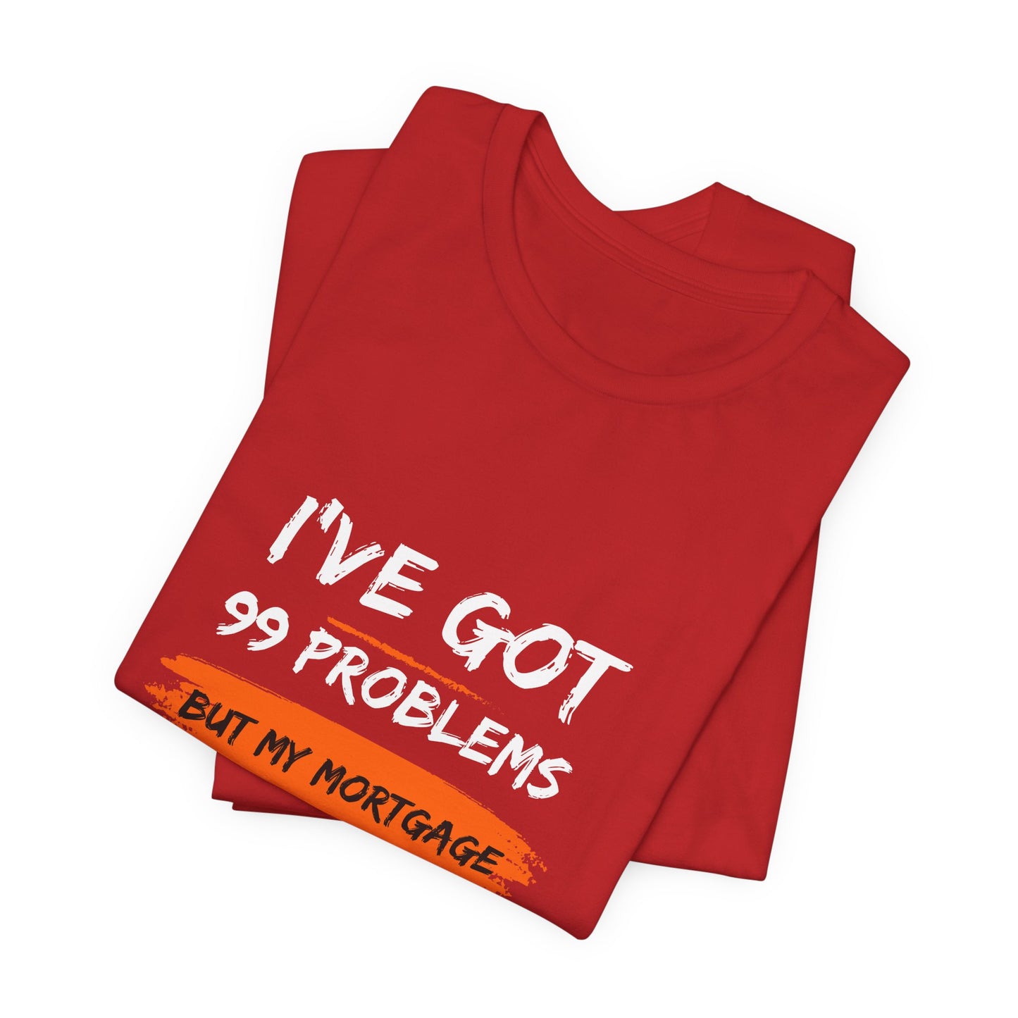 I've Got 99 Problems But My Mortgage Ain't One Unisex Jersey Short Sleeve Tee