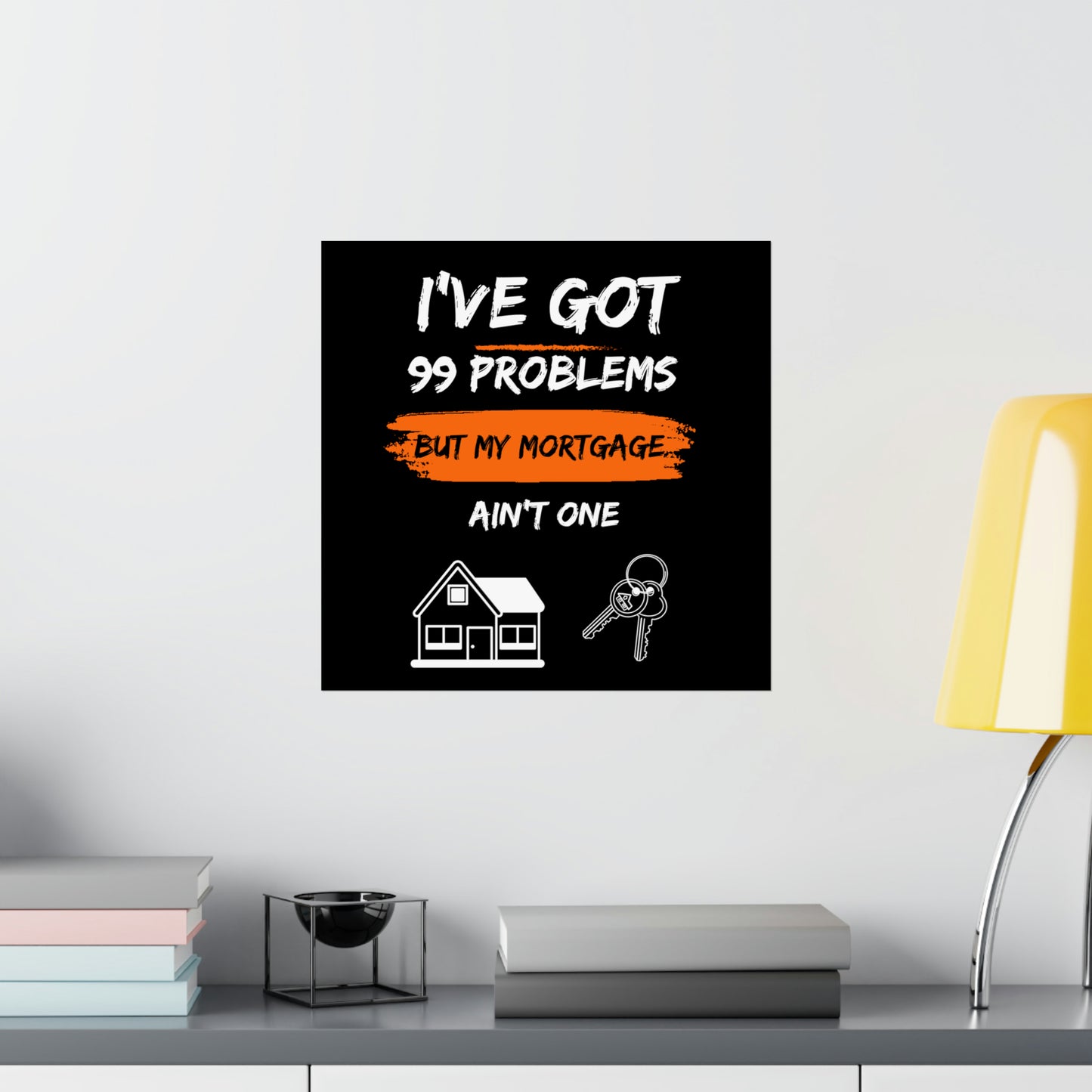 I've Got 99 Problems But My Mortgage Ain't One Matte Vertical Posters