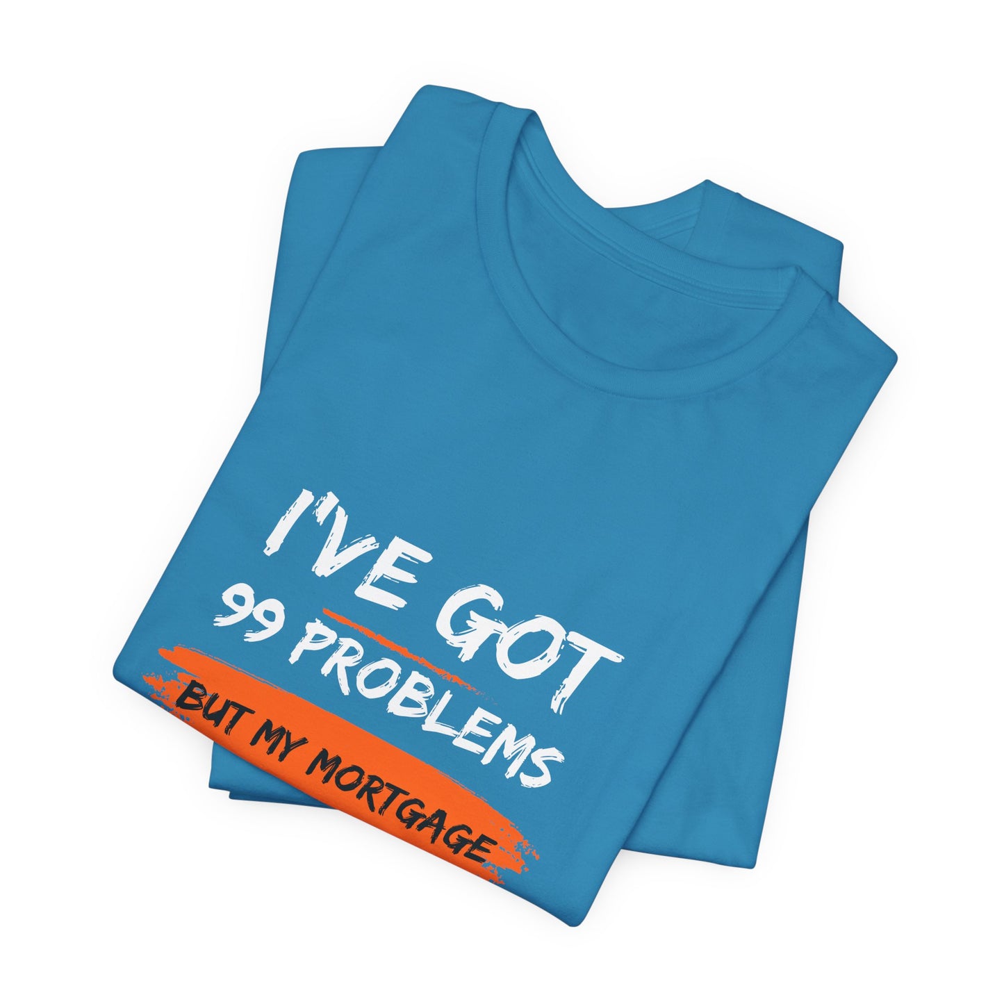 I've Got 99 Problems But My Mortgage Ain't One Unisex Jersey Short Sleeve Tee