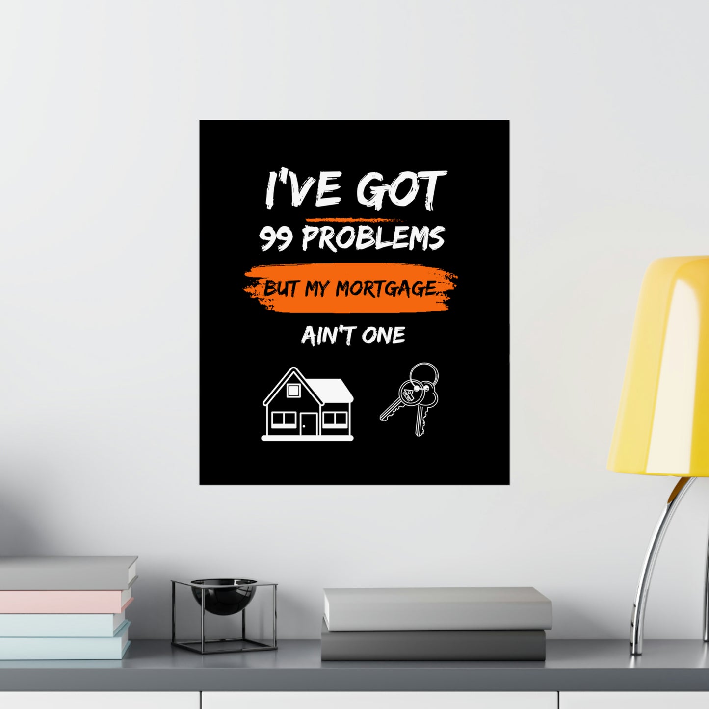 I've Got 99 Problems But My Mortgage Ain't One Matte Vertical Posters