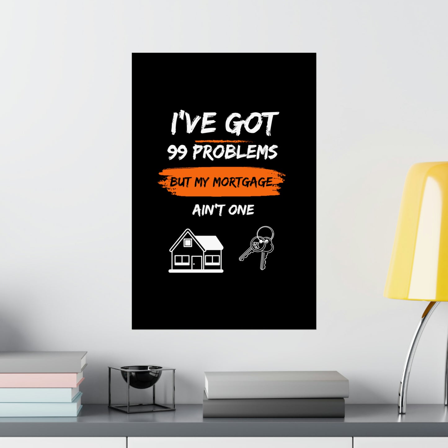 I've Got 99 Problems But My Mortgage Ain't One Matte Vertical Posters