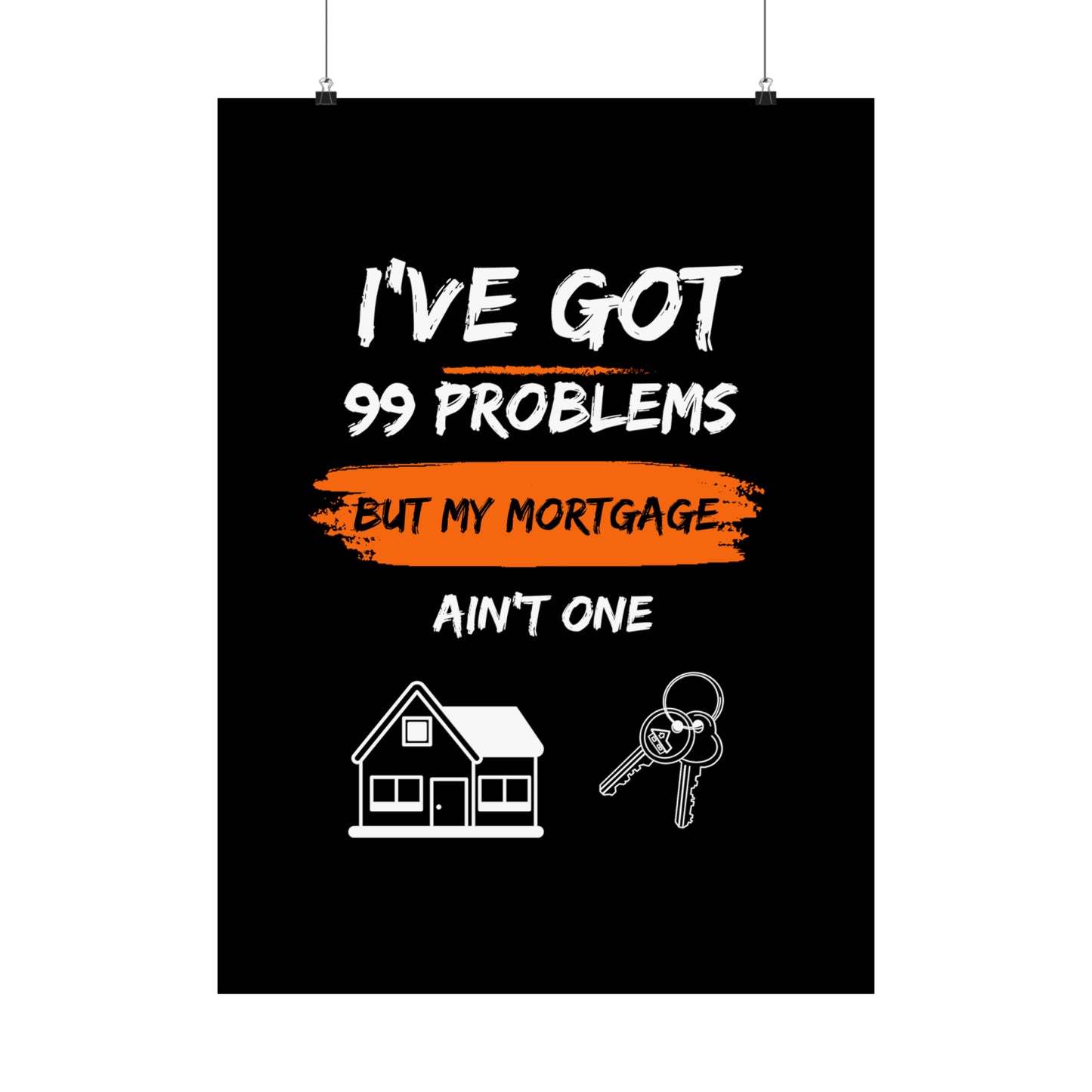 I've Got 99 Problems But My Mortgage Ain't One Matte Vertical Posters