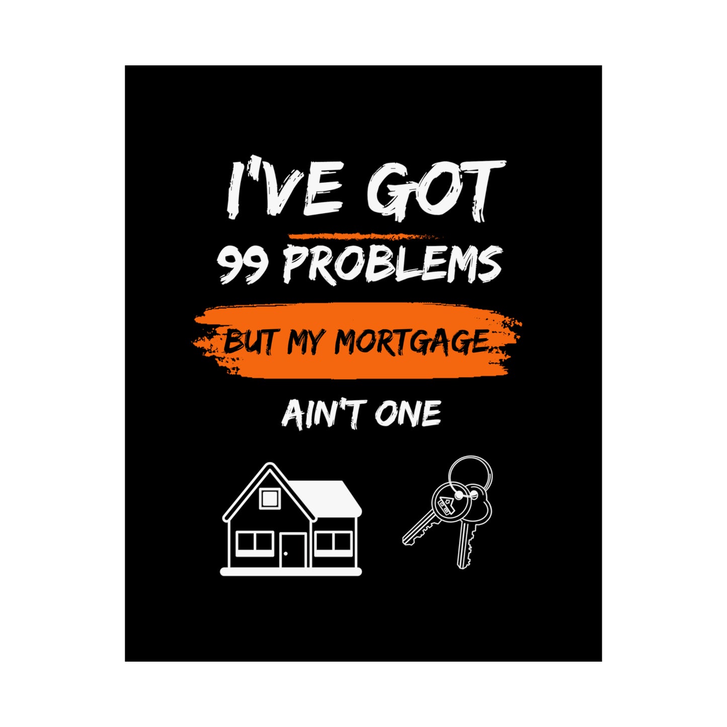 I've Got 99 Problems But My Mortgage Ain't One Matte Vertical Posters