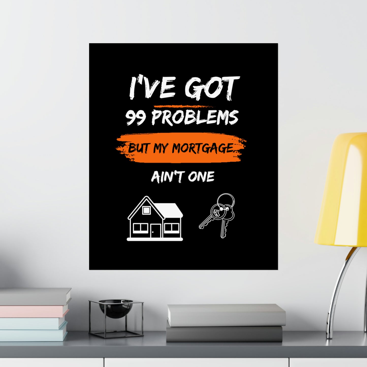 I've Got 99 Problems But My Mortgage Ain't One Matte Vertical Posters