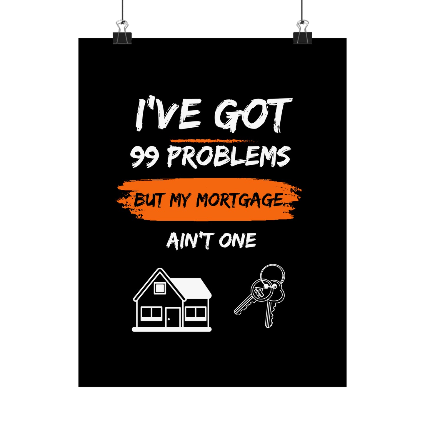 I've Got 99 Problems But My Mortgage Ain't One Matte Vertical Posters