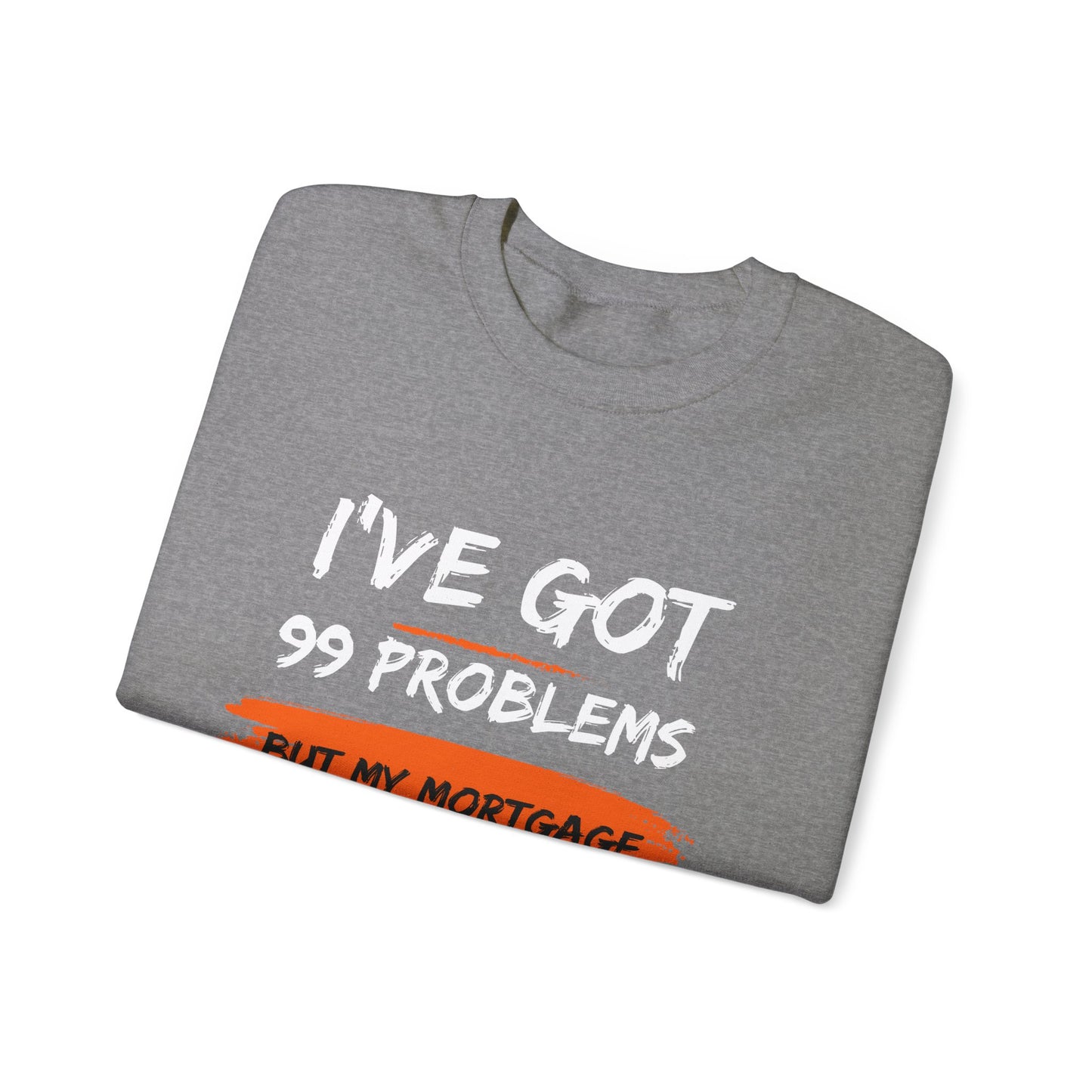 I've Got 99 Problems But My Mortgage Ain't One Unisex Heavy Blend™ Crewneck Sweatshirt