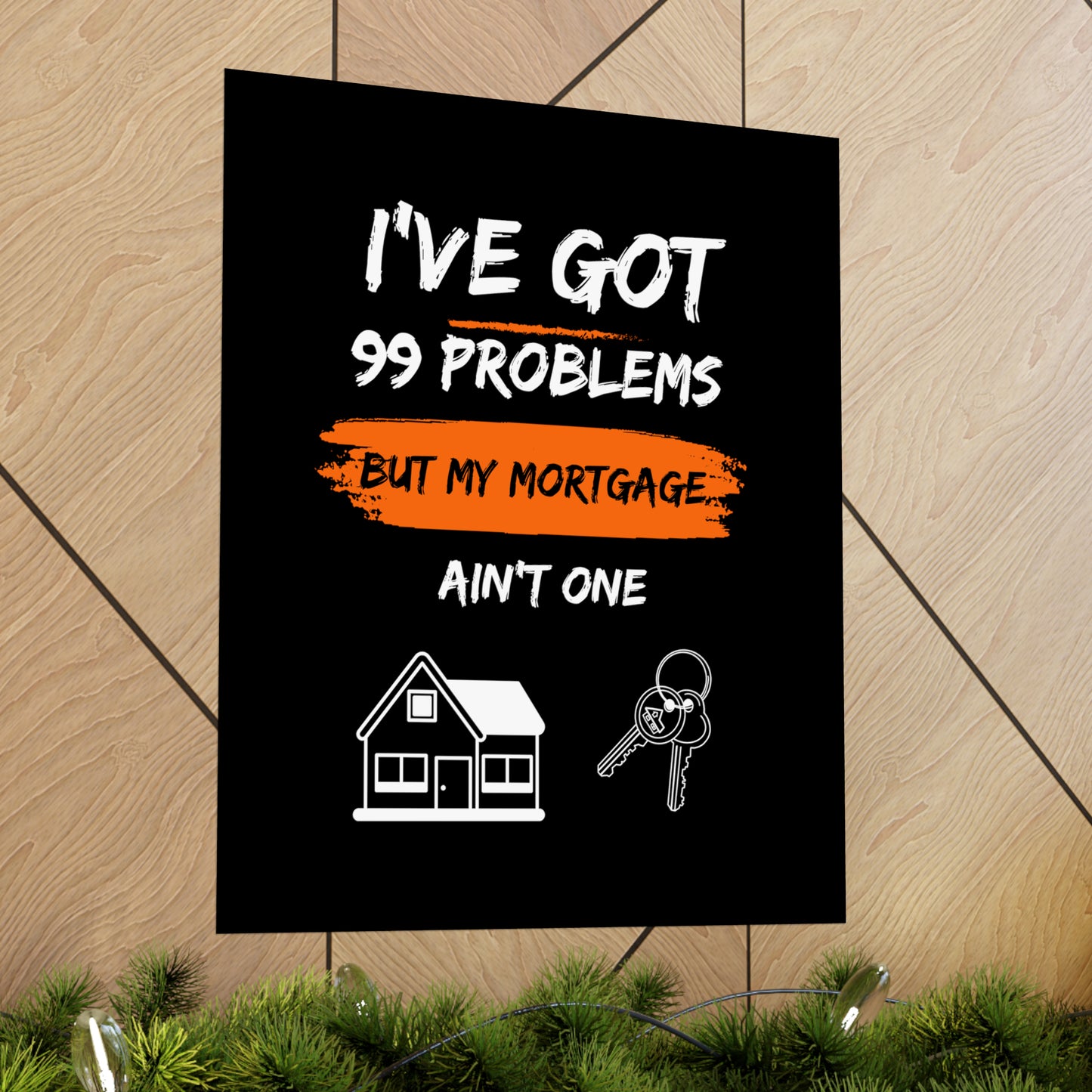 I've Got 99 Problems But My Mortgage Ain't One Matte Vertical Posters