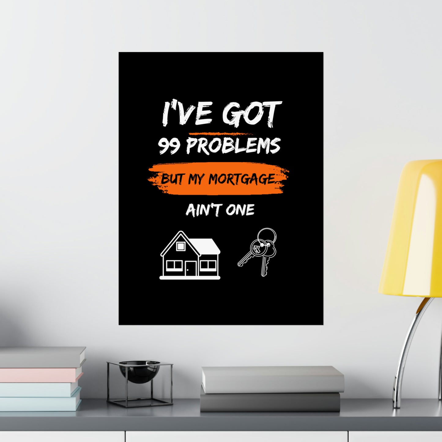 I've Got 99 Problems But My Mortgage Ain't One Matte Vertical Posters