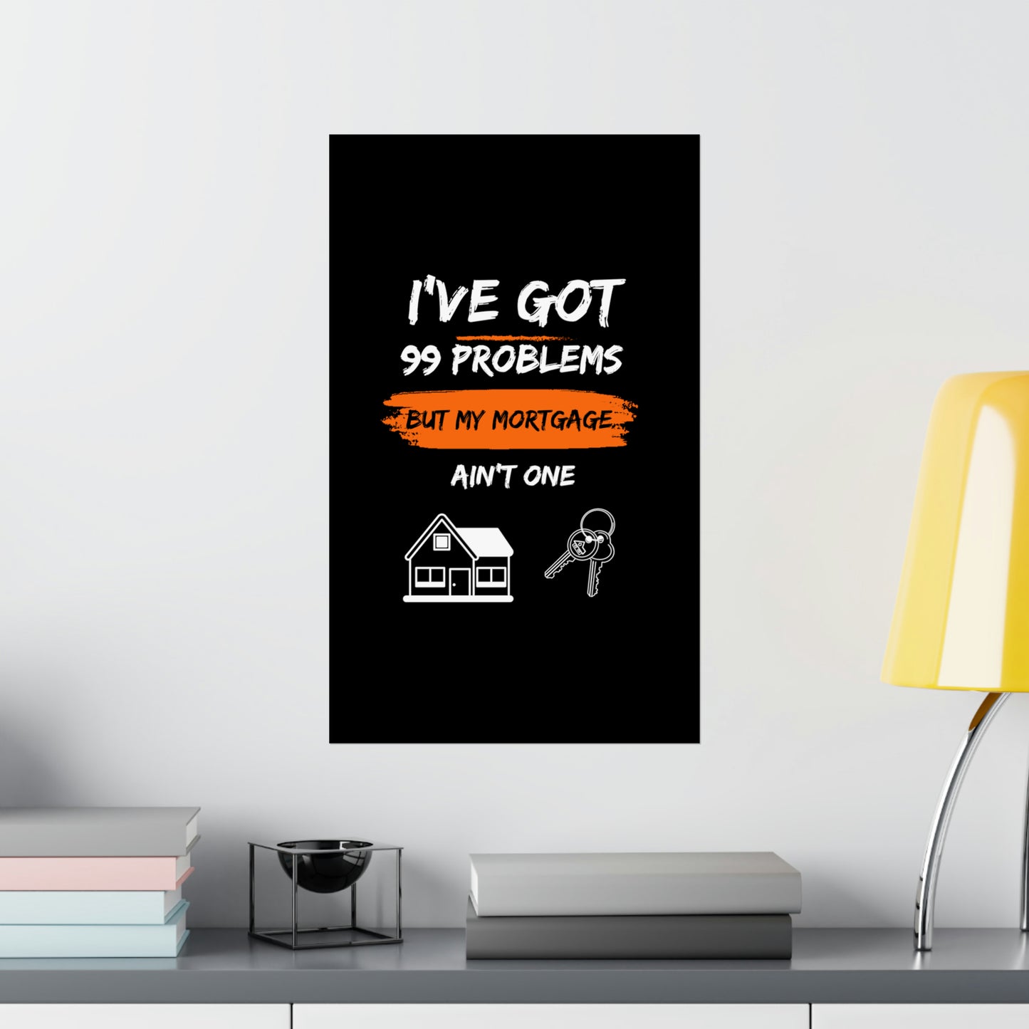 I've Got 99 Problems But My Mortgage Ain't One Matte Vertical Posters