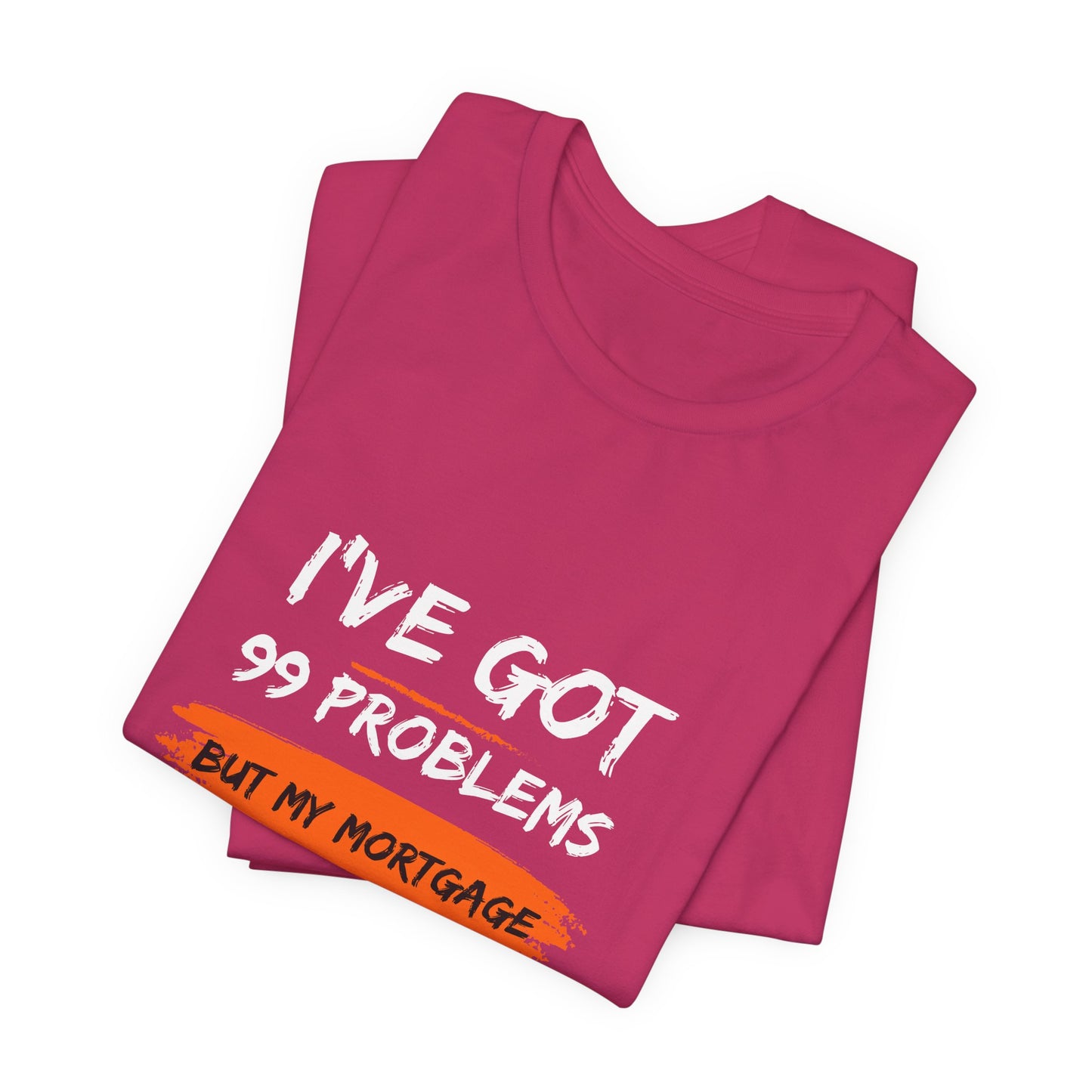 I've Got 99 Problems But My Mortgage Ain't One Unisex Jersey Short Sleeve Tee