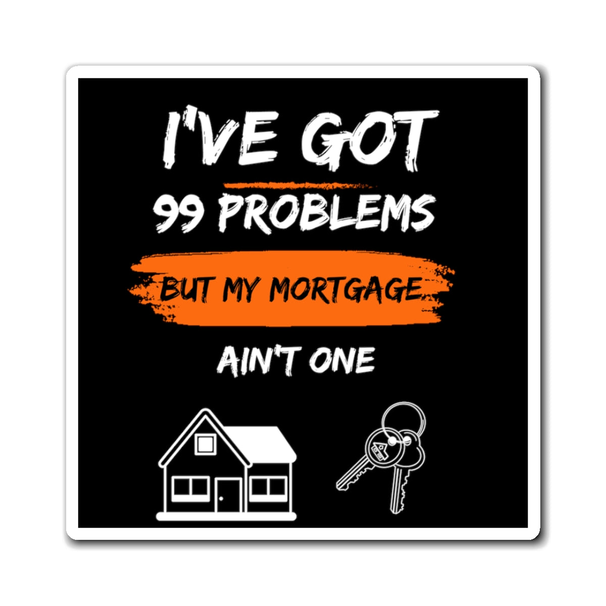 I've Got 99 Problems But My Mortgage Ain't One Magnets