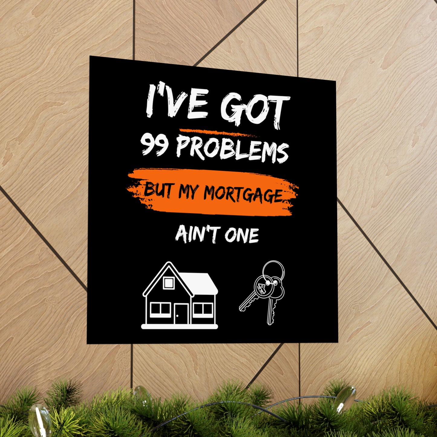 I've Got 99 Problems But My Mortgage Ain't One Matte Vertical Posters