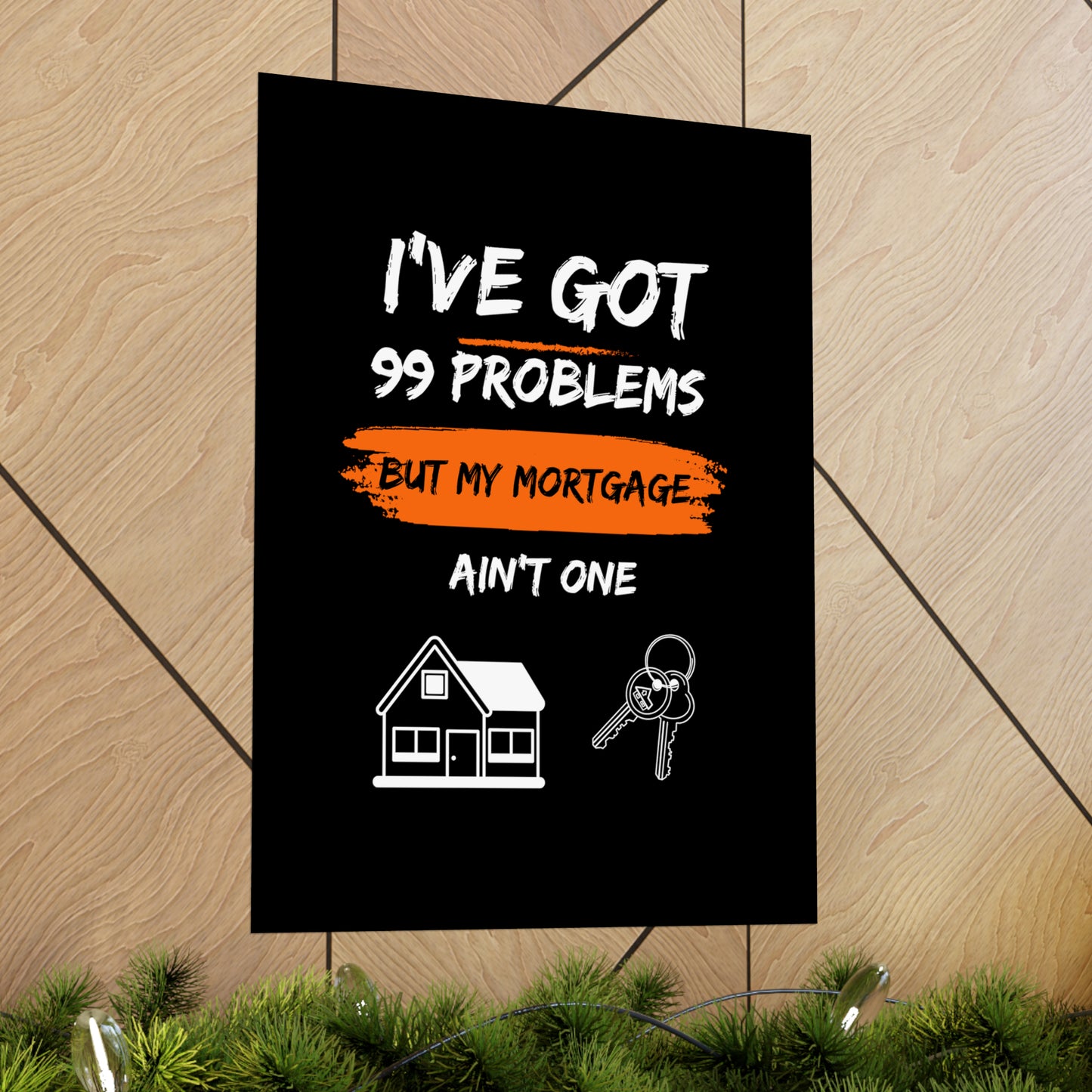 I've Got 99 Problems But My Mortgage Ain't One Matte Vertical Posters