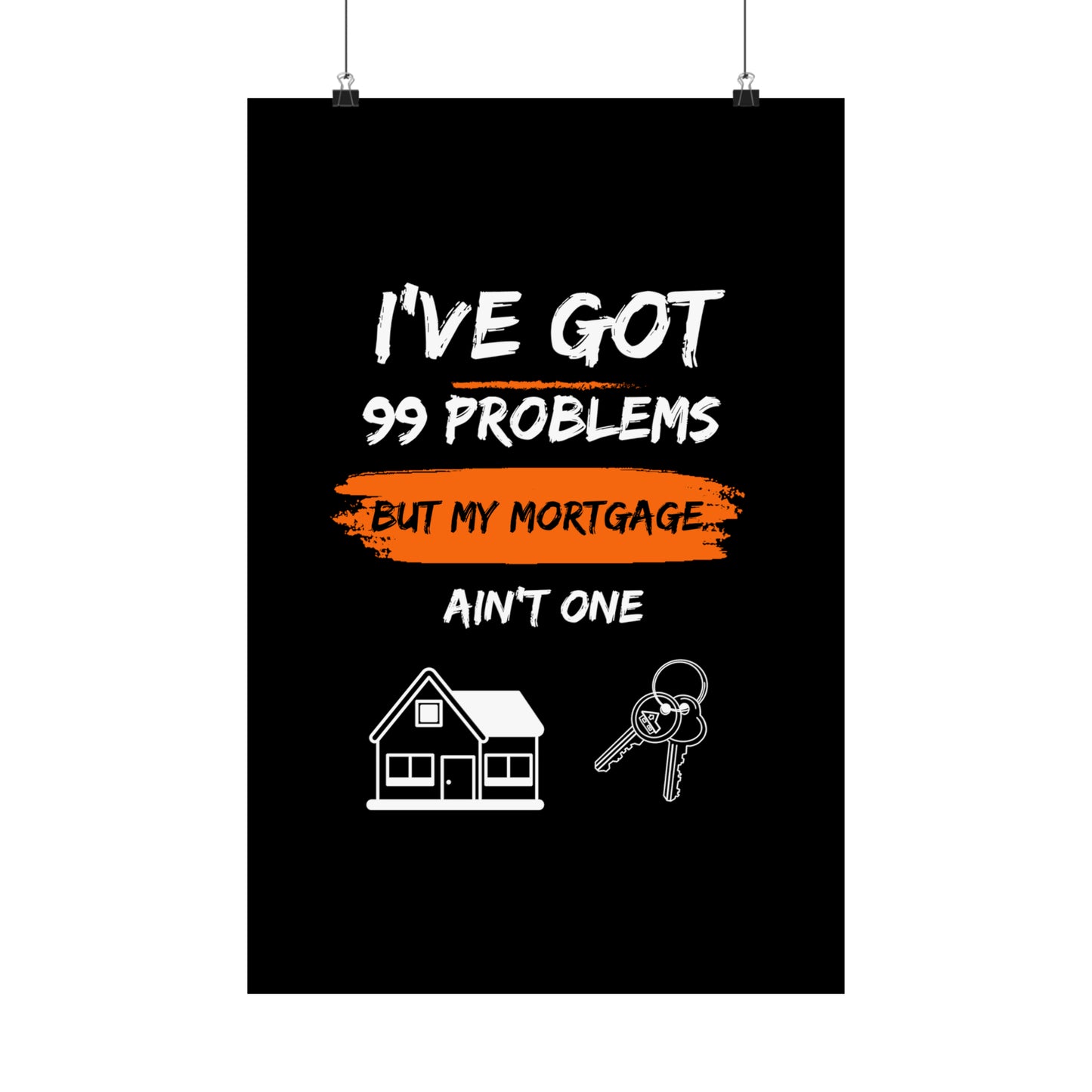 I've Got 99 Problems But My Mortgage Ain't One Matte Vertical Posters